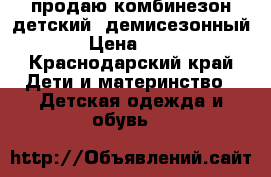  продаю комбинезон детский, демисезонный  › Цена ­ 700 - Краснодарский край Дети и материнство » Детская одежда и обувь   